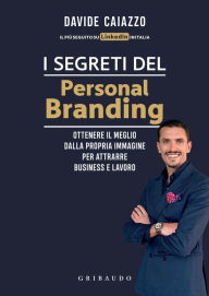 Title: I segreti del personal branding: Ottenere il meglio dalla propria immagine per attrarre business e lavoro, Author: Davide Caiazzo