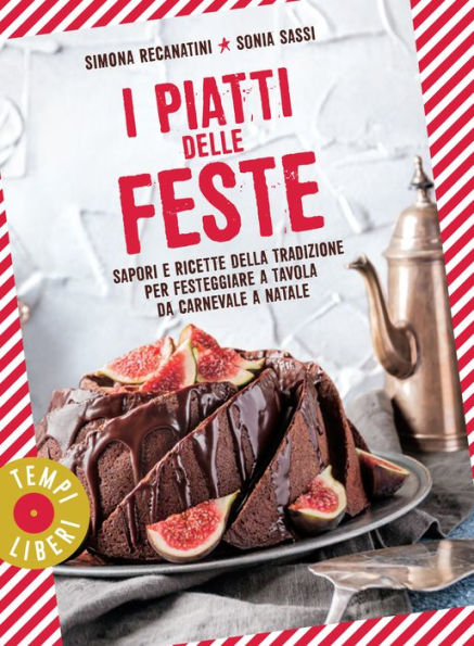 I piatti delle feste: Sapori e ricette della tradizione per festeggiare a tavola da Carnevale a Natale