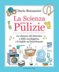 Title: La Scienza delle Pulizie: La chimica del detersivo e della candeggina, e le bufale sul bicarbonato, Author: Dario Bressanini