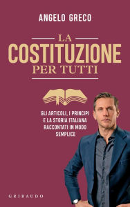 Title: La costituzione per tutti: Gli articoli, i principi e la storia italiana raccontati in modo semplice, Author: Angelo Greco