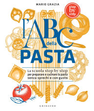 Title: L'ABC della pasta: La scuola step by step per preparare e cucinare la pasta senza sprechi e con gusto, Author: Mario Grazia