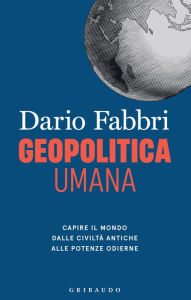 Title: Geopolitica umana: Capire il mondo dalle civiltà antiche alle potenze odierne, Author: Dario Fabbri