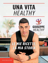 Title: Una vita Healthy: Le mie ricette, la mia storia, Author: Giuseppe Maiello