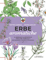 Title: Erbe aromatiche: Il manuale illustrato di Orto da coltivare per seminarle, curarle e utilizzarle, Author: Matteo Cereda