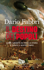 Title: Il Destino dei Popoli: Come l'umanità ha fatto la storia e creato il nostro tempo, Author: Dario Fabbri