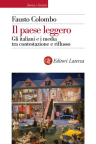 Title: Il paese leggero: Gli italiani e i media tra contestazione e riflusso (1967-1994), Author: Fausto Colombo