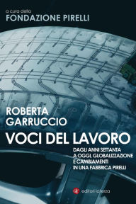 Title: Voci del lavoro: Dagli anni Settanta a oggi, globalizzazione e cambiamenti in una fabbrica Pirelli, Author: Roberta Garruccio