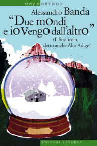 Title: Due mondi e io vengo dall'altro: (Il Sudtirolo, detto anche Alto Adige), Author: Alessandro Banda