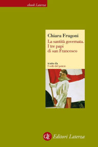 Title: La santità governata: I tre papi di san Francesco, Author: Chiara Frugoni