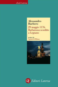 Title: 29 maggio 1176. Barbarossa sconfitto a Legnano, Author: Alessandro Barbero