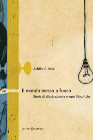 Title: Il mondo messo a fuoco: Storie di allucinazioni e miopie filosofiche, Author: Achille Varzi