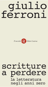 Title: Scritture a perdere: La letteratura negli anni zero, Author: Giulio Ferroni