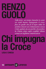 Title: Chi impugna la Croce: Lega e Chiesa, Author: Renzo Guolo