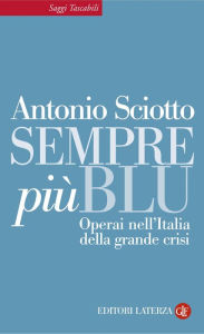 Title: Sempre più blu: Operai nell'Italia della grande crisi, Author: Antonio Sciotto