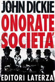 Title: Onorate Società: Lascesa della mafia, della camorra e della ndrangheta, Author: John Dickie