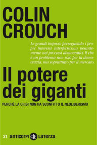 Title: Il potere dei giganti: Perché la crisi non ha sconfitto il neoliberismo, Author: Colin Crouch