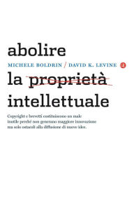 Title: Abolire la proprietà intellettuale, Author: Michele Boldrin