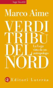 Title: Verdi tribù del Nord: La Lega vista da un antropologo, Author: Marco Aime