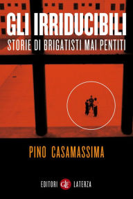 Title: Gli irriducibili: Storie di brigatisti mai pentiti, Author: Pino Casamassima