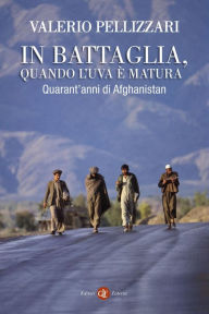 Title: In battaglia, quando l'uva è matura: Quarant'anni di Afghanistan, Author: Valerio Pellizzari