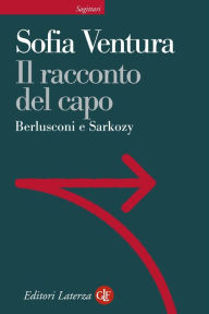 Title: Il racconto del capo: Berlusconi e Sarkozy, Author: Sofia Ventura