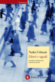 Title: Liberi e uguali: Contro l'ideologia individualista, Author: Nadia Urbinati