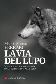 Title: La via del lupo: Nella natura selvaggia dall'Appennino alle Alpi, Author: Marco Albino Ferrari