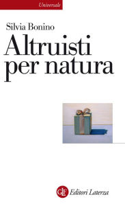Title: Altruisti per natura: Alle radici della socialità positiva, Author: Silvia Bonino