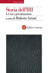 Title: Storia dell'IRI. 4. Crisi e privatizzazione: 1990-2002, Author: Roberto Artoni