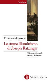 Title: Lo strano Illuminismo di Joseph Ratzinger: Chiesa, modernità e diritti dell'uomo, Author: Vincenzo Ferrone