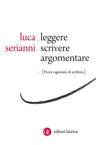 Title: Leggere, scrivere, argomentare: Prove ragionate di scrittura, Author: Luca Serianni