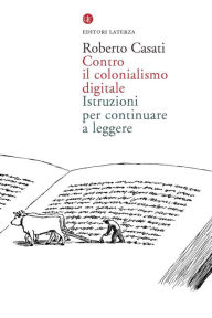 Title: Contro il colonialismo digitale: Istruzioni per continuare a leggere, Author: Roberto Casati