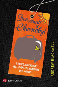 Title: Benvenuti a Chernobyl: E altre avventure nei luoghi più inquinati del mondo, Author: Andrew Blackwell