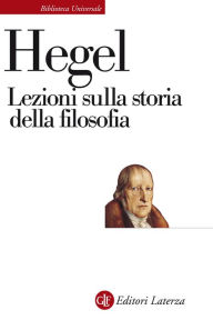 Title: Lezioni sulla storia della filosofia: tenute a Berlino nel semestre invernale del 1825-1826 tratte dagli appunti di diversi uditori, Author: Georg Wilhelm Friedrich Hegel