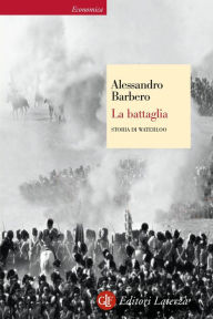 Title: La battaglia: Storia di Waterloo, Author: Alessandro Barbero