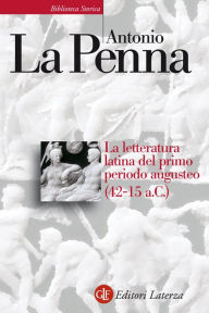 Title: La letteratura latina del primo periodo augusteo (42-15 a.C.), Author: Antonio La Penna