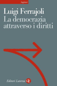 Title: La democrazia attraverso i diritti: Il costituzionalismo garantista come modello teorico e come progetto politico, Author: Luigi Ferrajoli