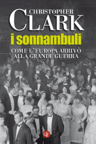 Title: I sonnambuli: Come l'Europa arrivò alla Grande Guerra, Author: Christopher Clark