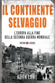 Title: Il continente selvaggio: L'Europa alla fine della seconda guerra mondiale, Author: Keith Lowe