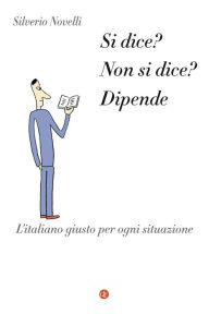 Title: Si dice? Non si dice? Dipende: L'italiano giusto per ogni situazione, Author: Silverio Novelli