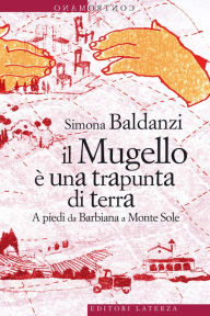 Title: Il Mugello è una trapunta di terra: A piedi da Barbiana a Monte Sole, Author: Simona Baldanzi