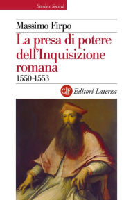Title: La presa di potere dell'Inquisizione romana: 1550-1553, Author: Massimo Firpo