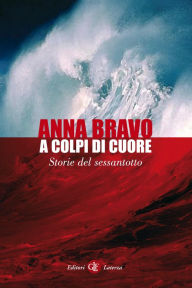 Title: A colpi di cuore: Storie del sessantotto, Author: Anna Bravo