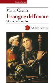 Title: Il sangue dell'onore: Storia del duello, Author: Marco Cavina