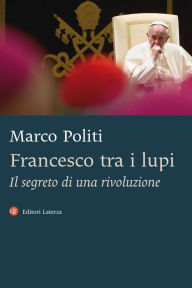 Title: Francesco tra i lupi: Il segreto di una rivoluzione, Author: Marco Politi