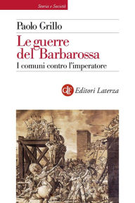 Title: Le guerre del Barbarossa: I comuni contro l'imperatore, Author: Paolo Grillo