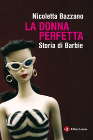 Title: La donna perfetta: Storia di Barbie, Author: Nicoletta Bazzano