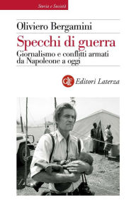 Title: Specchi di guerra: Giornalismo e conflitti armati da Napoleone a oggi, Author: Oliviero Bergamini