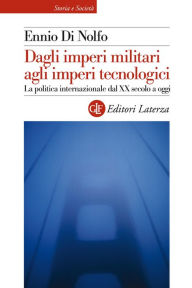 Title: Dagli imperi militari agli imperi tecnologici: La politica internazionale dal XX secolo a oggi, Author: Ennio Di Nolfo
