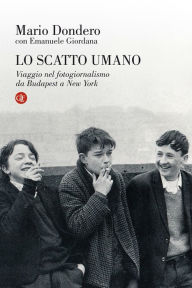 Title: Lo scatto umano: Viaggio nel fotogiornalismo da Budapest a New York, Author: Mario Dondero